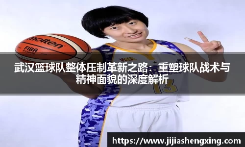 武汉篮球队整体压制革新之路：重塑球队战术与精神面貌的深度解析