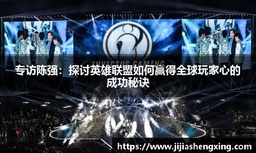 专访陈强：探讨英雄联盟如何赢得全球玩家心的成功秘诀