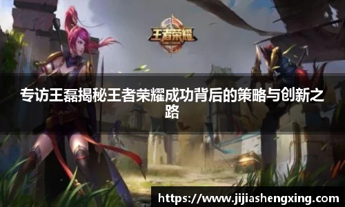 专访王磊揭秘王者荣耀成功背后的策略与创新之路